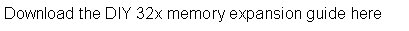 Text Box: Download the DIY 32x memory expansion guide here